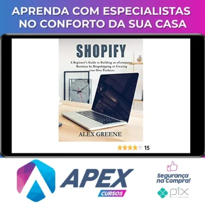 Shopify: A Beginner's Guide to Building an eCommerce Business by Dropshipping or Creating your Own Products - Alex Greene [INGLÊS]
